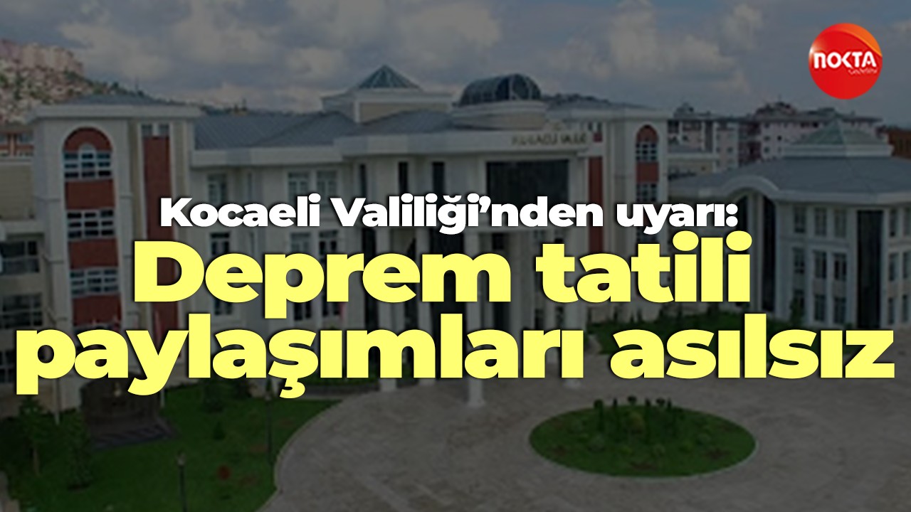 Kocaeli Valiliği’nden uyarı: Deprem tatili paylaşımları asılsız