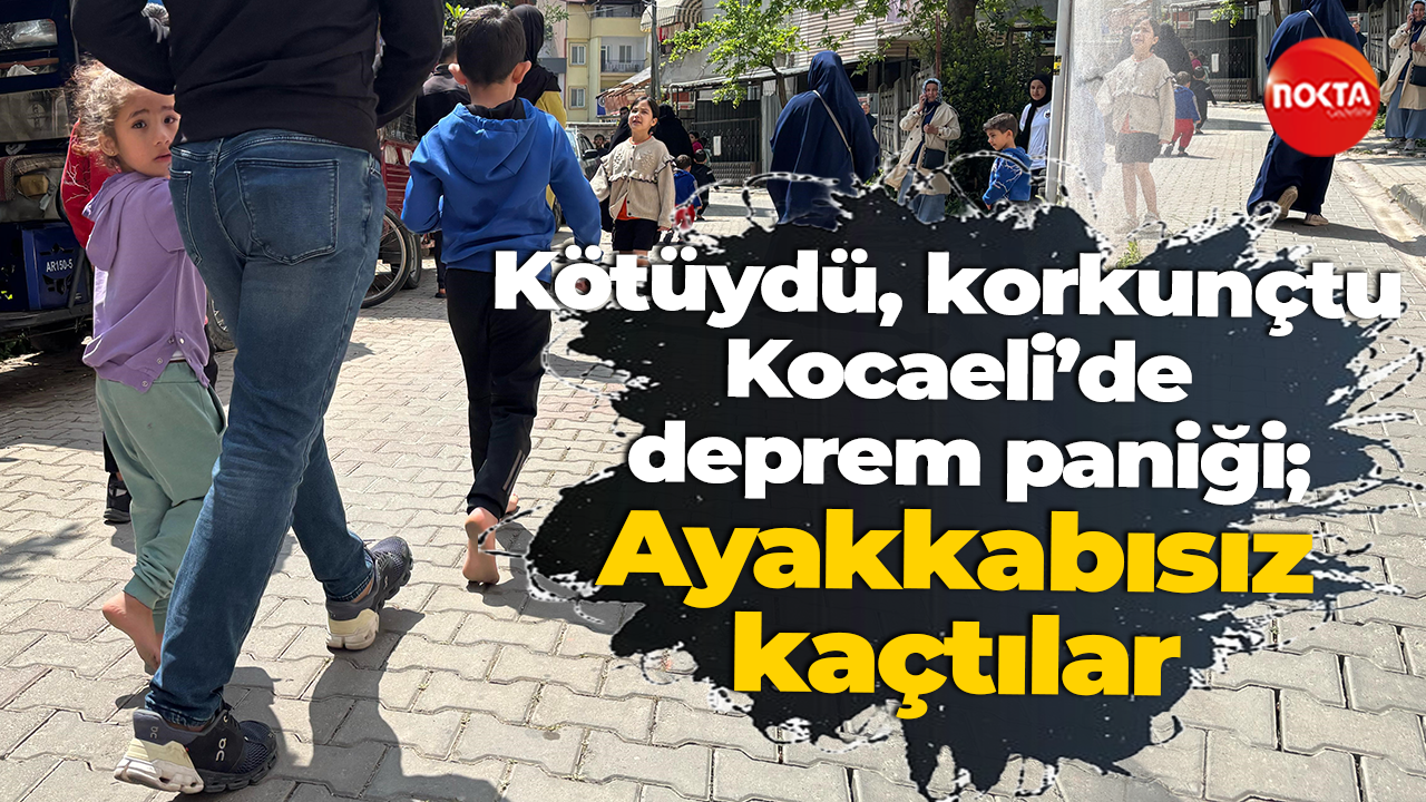 "Kötüydü, korkunçtu" Kocaeli’de deprem paniği; Ayakkabısız kaçtılar