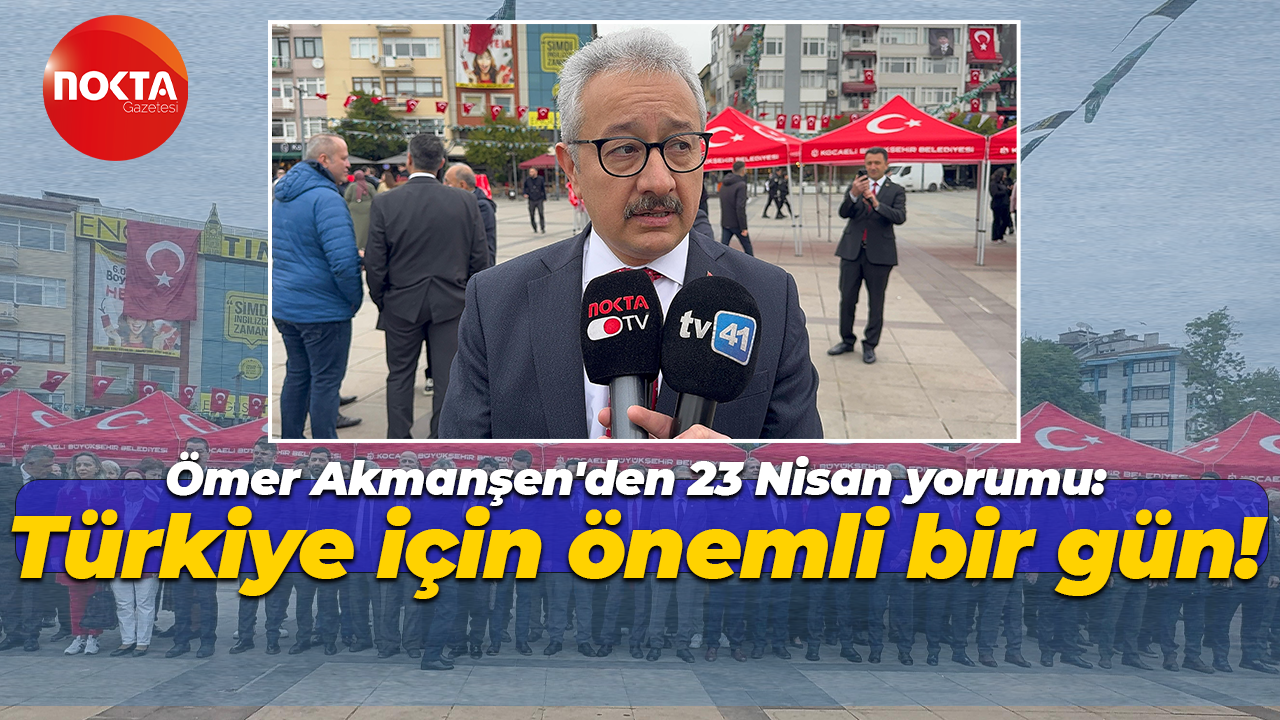 Ömer Akmanşen'den 23 Nisan yorumu: Türkiye için önemli bir gün!