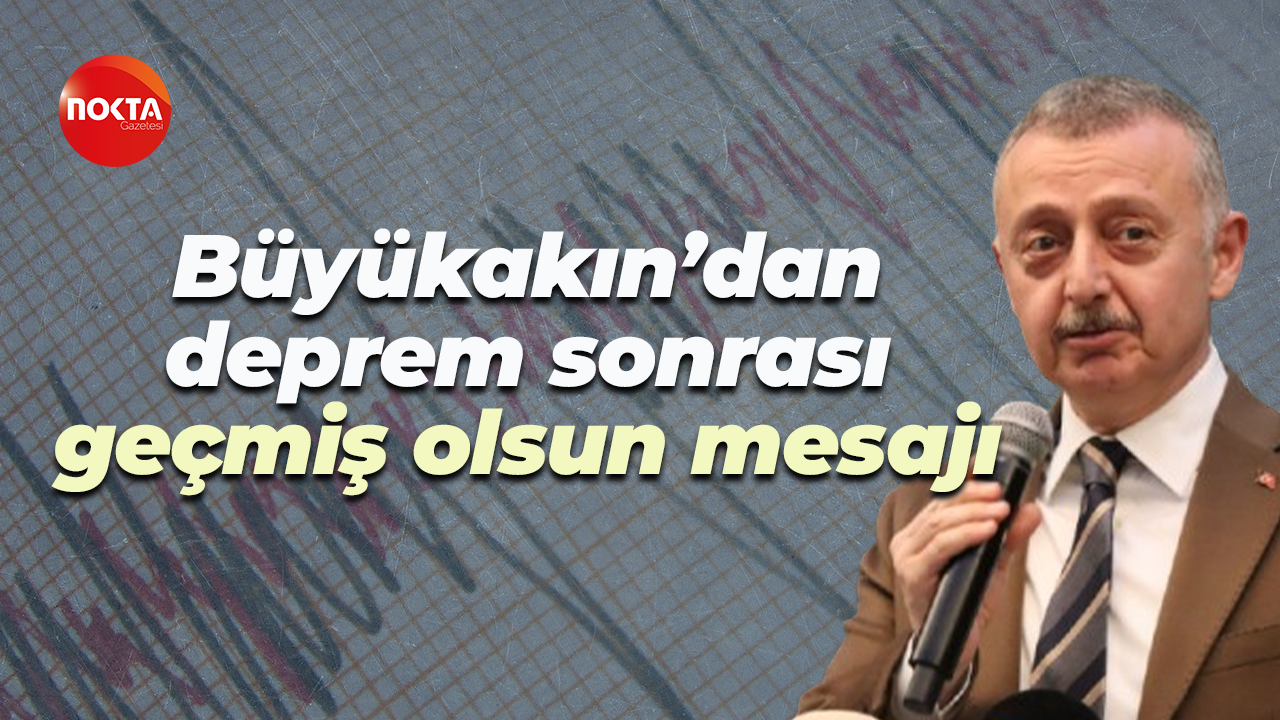Tahir Büyükakın'dan deprem sonrası geçmiş olsun mesajı!