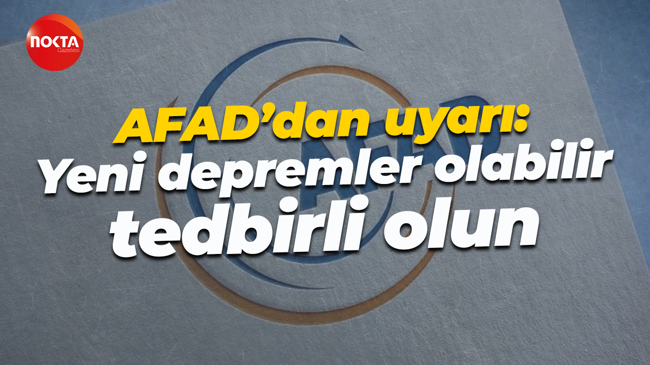 AFAD’dan uyarı: Yeni depremler olabilir, tedbirli olun