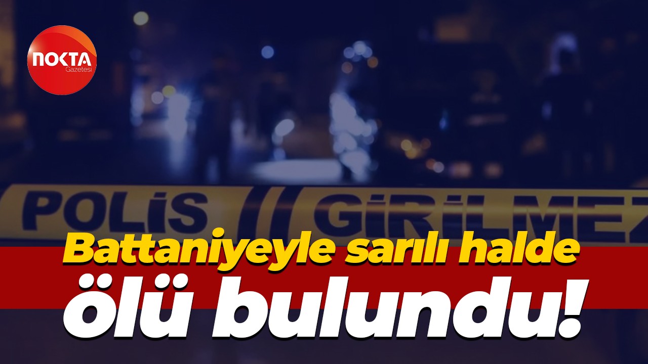 Battaniyeyle sarılı halde ölü bulundu!