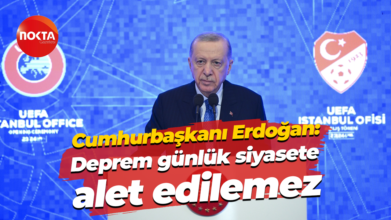 Cumhurbaşkanı Recep Tayyip Erdoğan: Deprem günlük siyasete alet edilemez