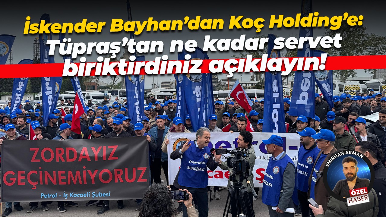 İskender Bayhan’dan Koç Holding’e: Tüpraş’tan ne kadar servet biriktirdiniz açıklayın!