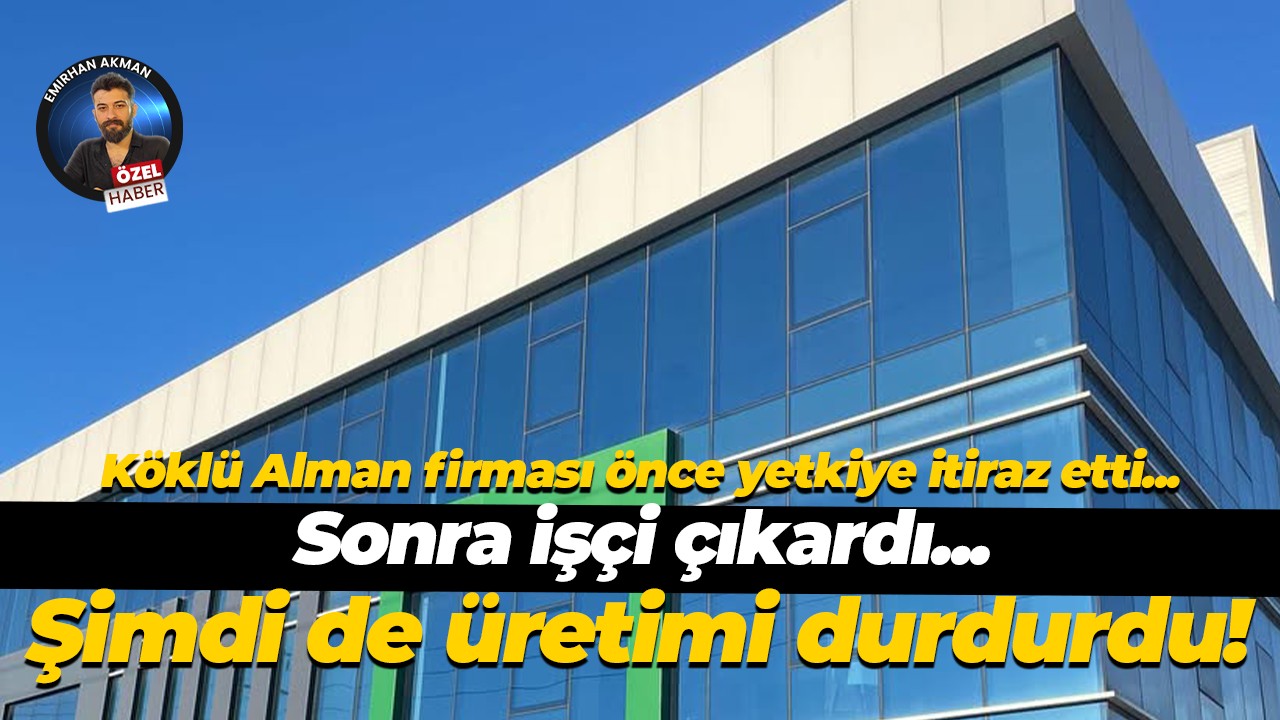 Köklü Alman firması yetkiye itiraz etti, işçi çıkardı şimdi de üretimi durdurdu!