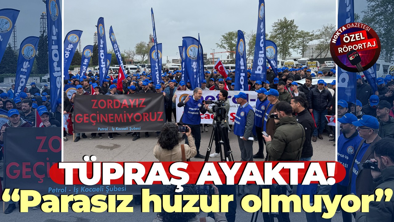 TÜPRAŞ AYAKTA! “Parasız huzur olmuyor”