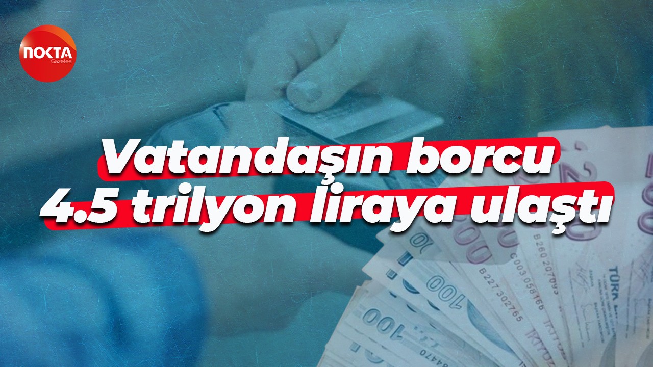 Vatandaşın borcu 4.5 trilyon liraya ulaştı