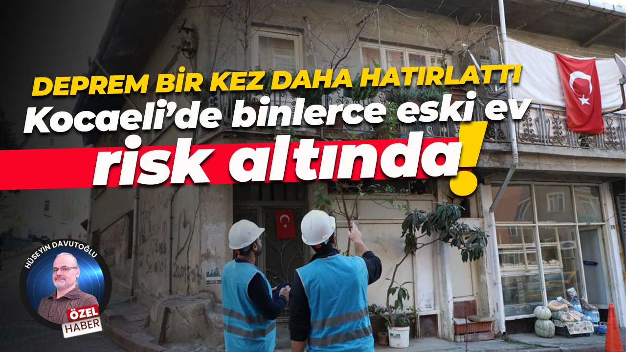 Deprem bir kez daha hatırlattı… Kocaeli’de binlerce eski ev risk altında!