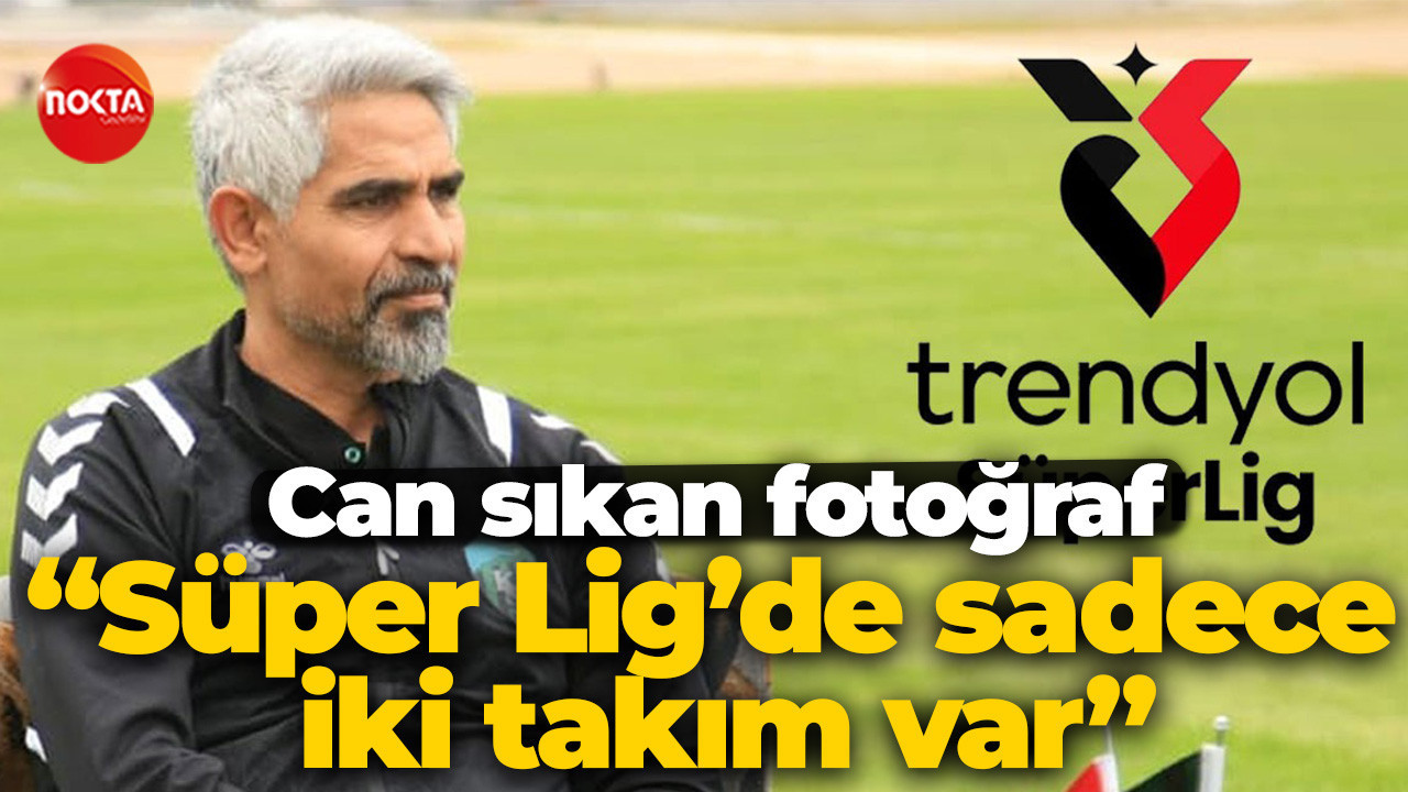 Can sıkan fotoğraf “Süper Lig’de sadece iki takım var”