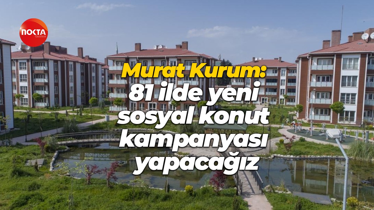 Murat Kurum: 81 ilde yeni sosyal konut kampanyası yapacağız