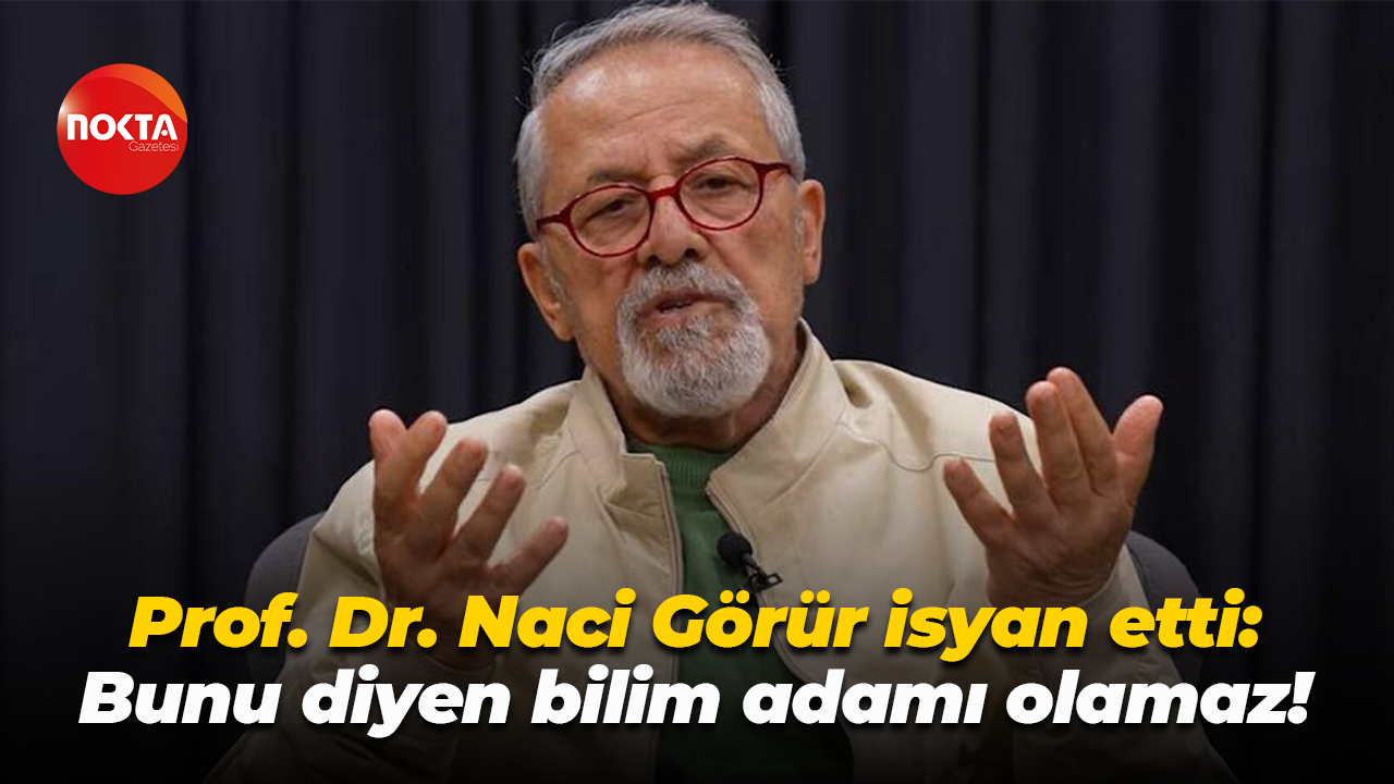 Prof. Dr. Naci Görür isyan etti: Bunu diyen bilim adamı olamaz!