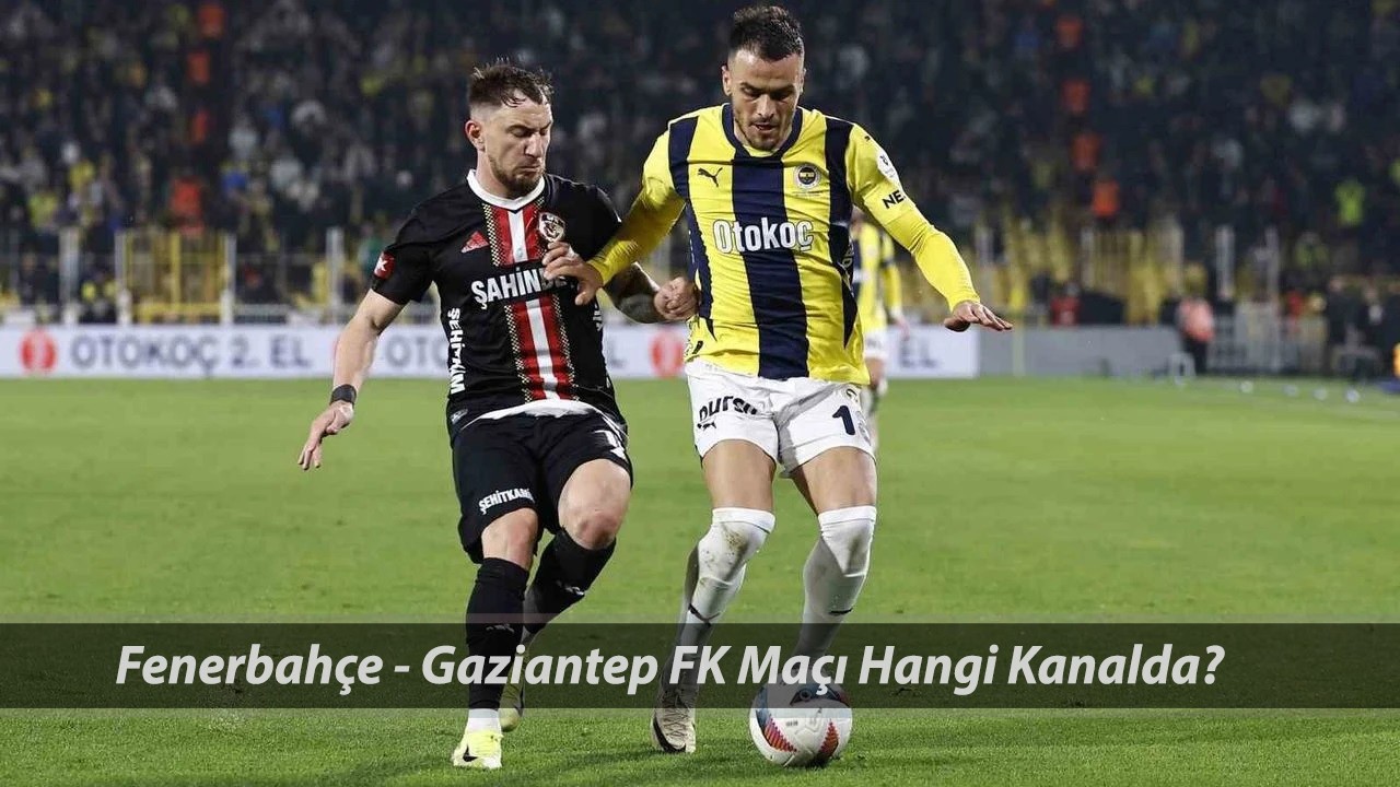 Süper Lig Fenerbahçe - Gaziantep FK Maçı Saat Kaçta? Fenerbahçe - Gaziantep FK Maçı Hangi Kanalda?
