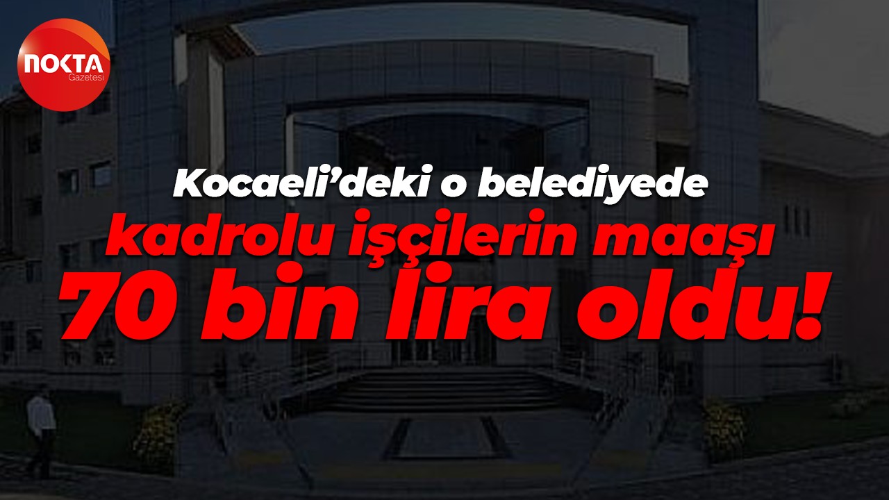 Kocaeli’deki o belediyede kadrolu işçilerin maaşı 70 bin lira oldu!