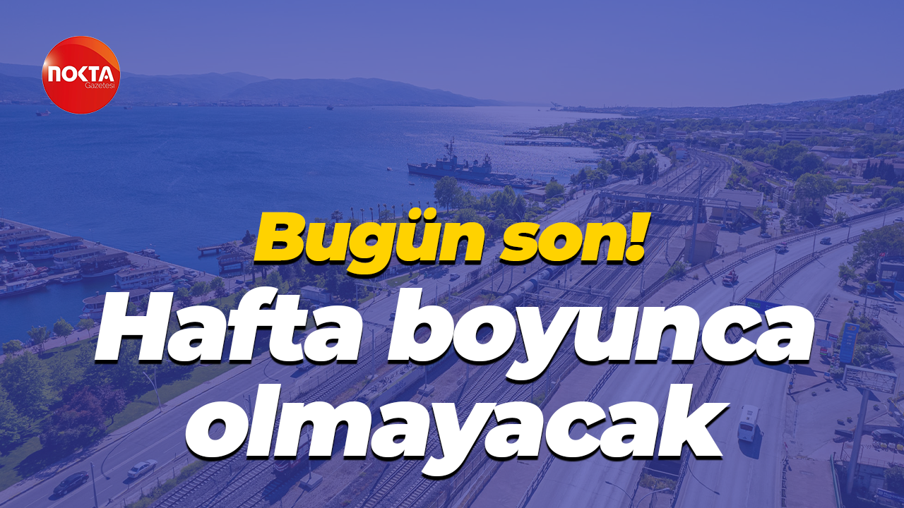 Bugün son! Hafta boyunca olmayacak