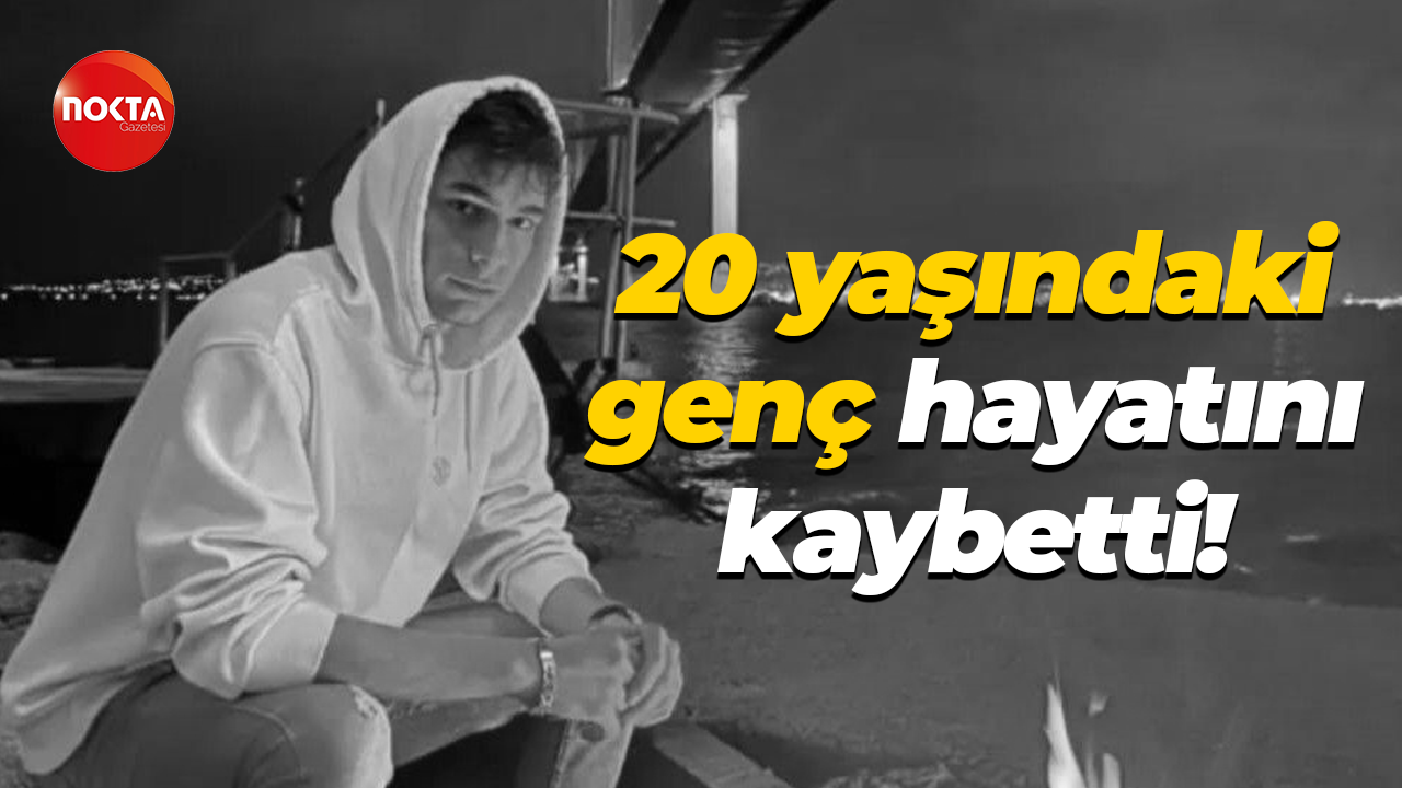 20 yaşındaki genç hayatını kaybetti!