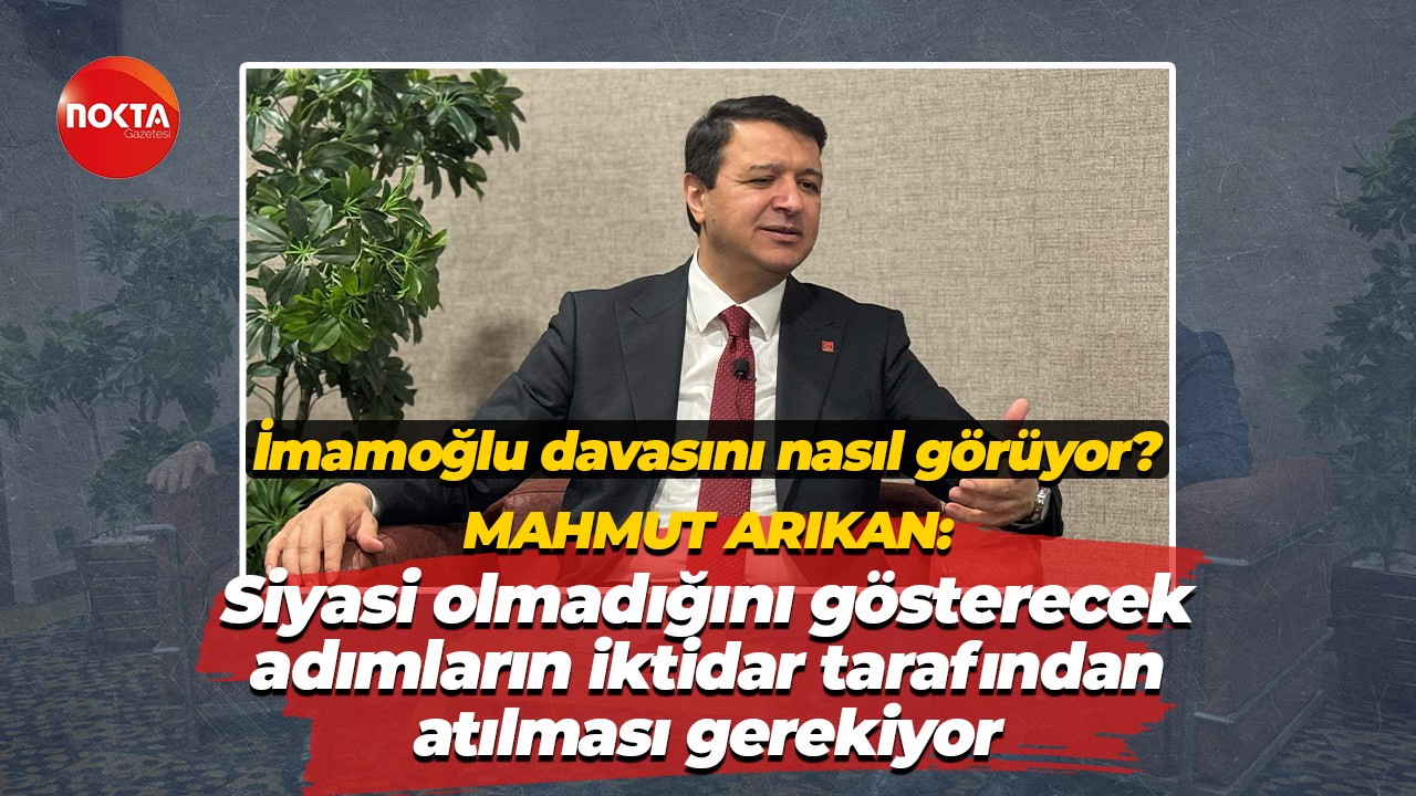 Mahmut Arıkan: Siyasi olmadığını gösterecek adımların iktidar tarafından atılması gerekiyor