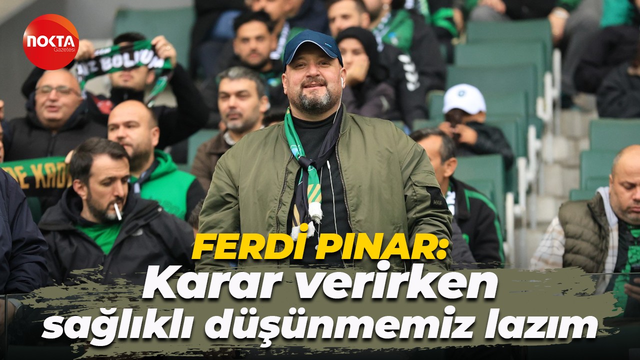 Ferdi Pınar: Karar verirken sağlıklı düşünmemiz lazım