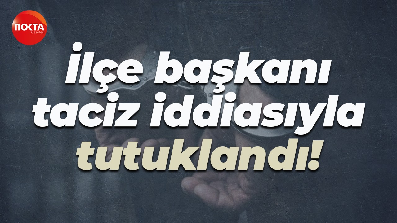 İlçe başkanı taciz iddiasıyla tutuklandı!