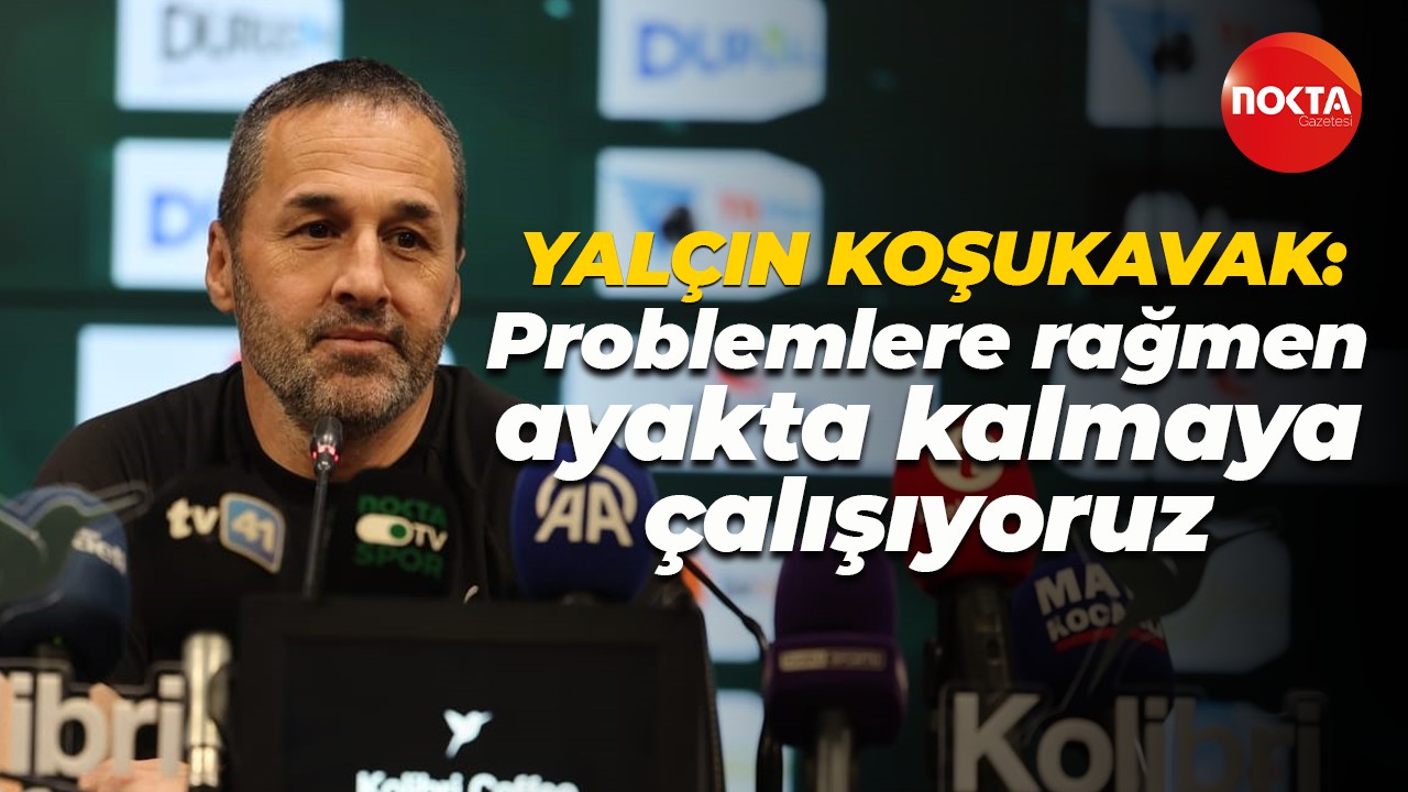 Yalçın Koşukavak: Problemlere rağmen ayakta kalmaya çalışıyoruz