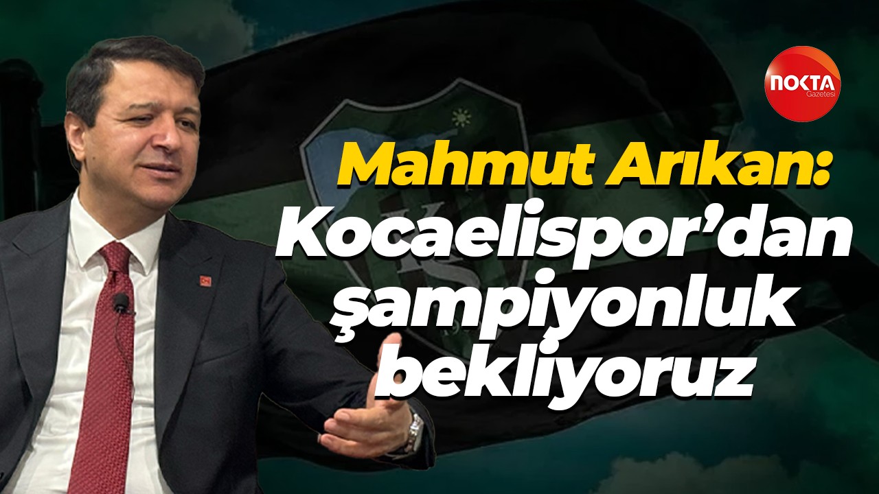 Saadet Partisi Genel Başkanı Mahmut Arıkan: Kocaelispor’dan şampiyonluk bekliyoruz