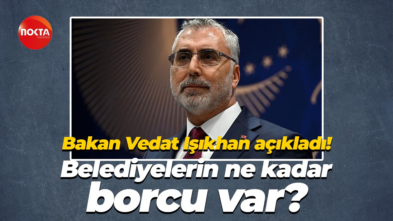 Bakan Vedat Işıkhan açıkladı; Belediyelerin ne kadar borcu var?