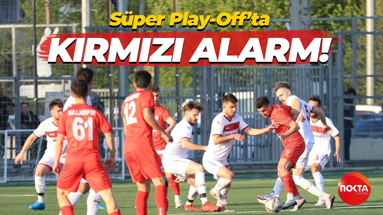 Süper Play-Off’ta KIRMIZI ALARM!