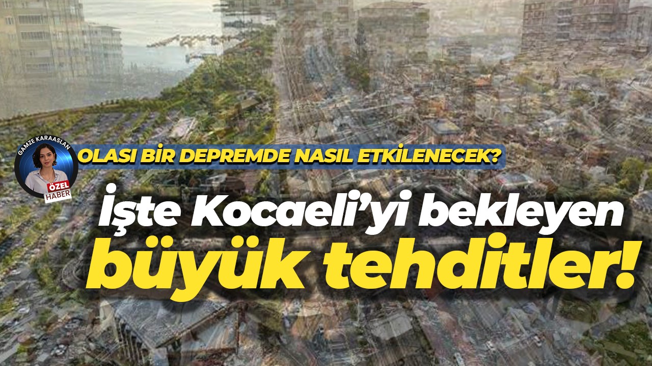 Olası büyük bir depremde Kocaeli nasıl etkilenir? İşte Kocaeli’yi bekleyen büyük tehditler!