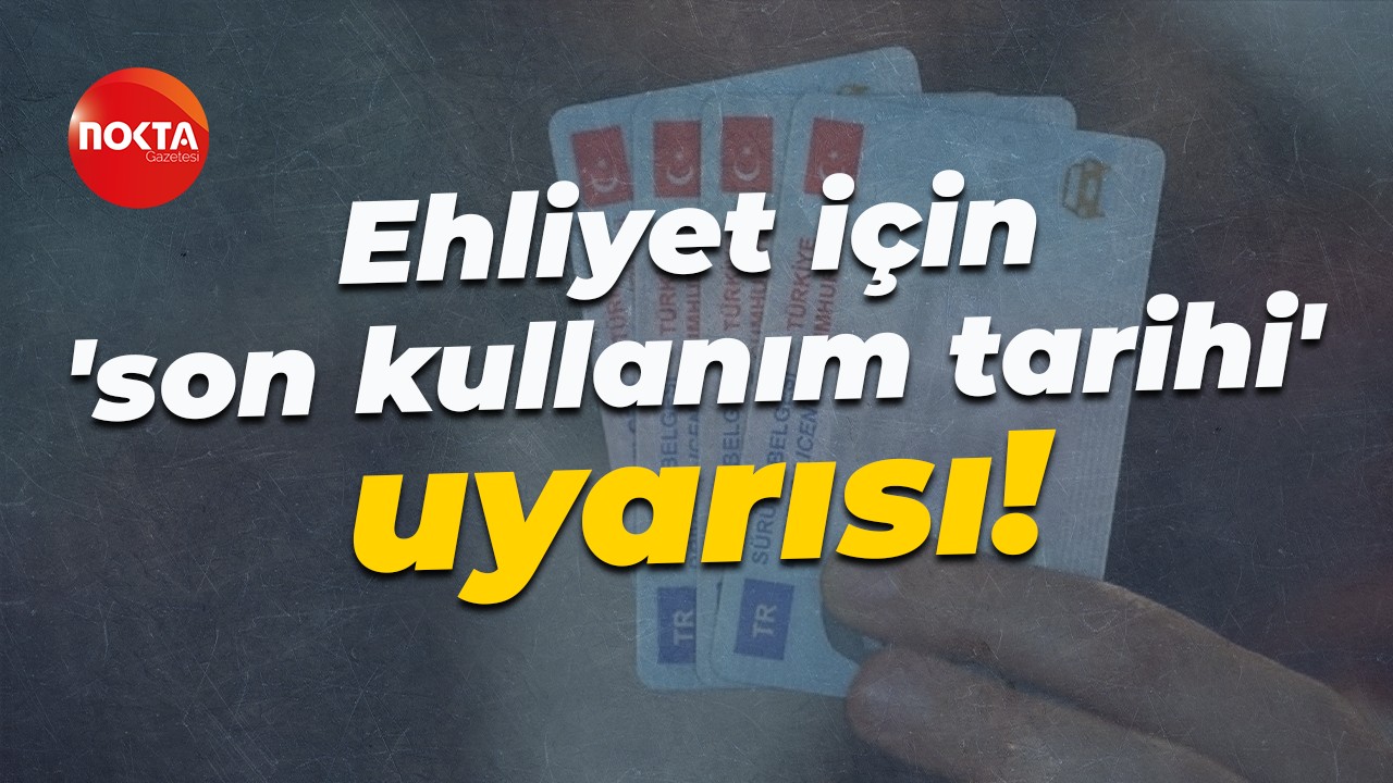 Ehliyet için 'son kullanım tarihi' uyarısı!