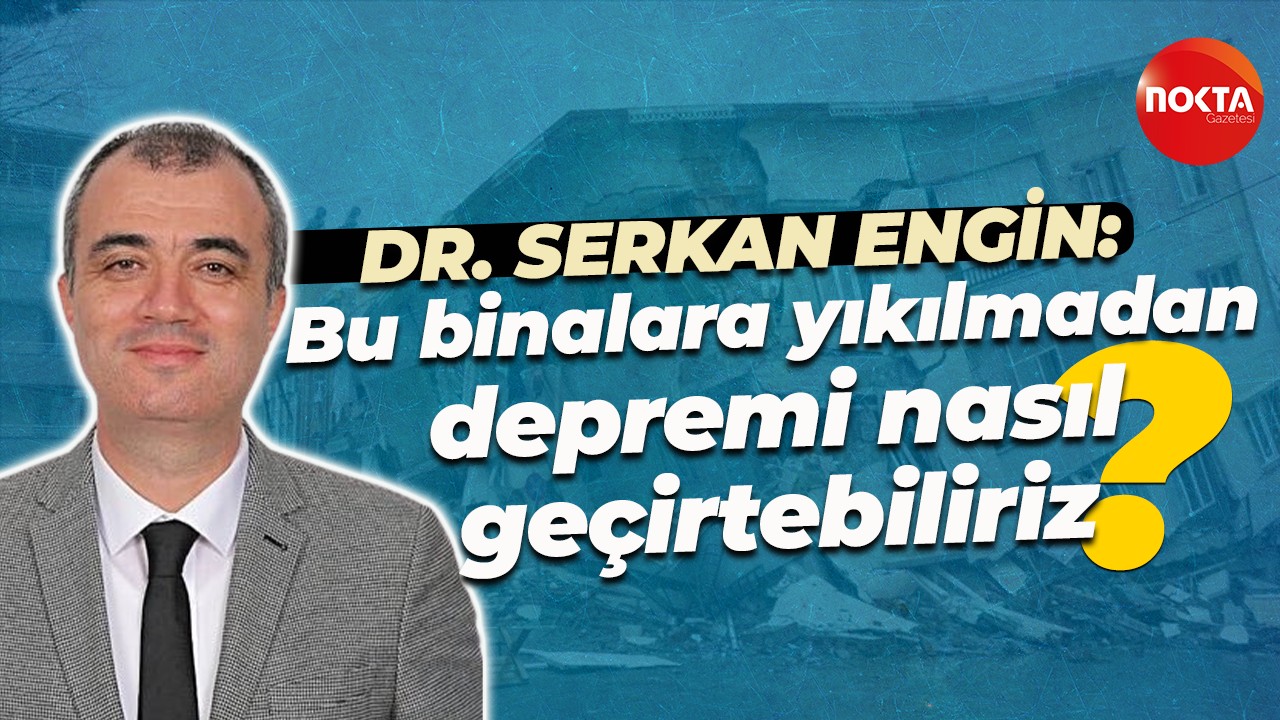 Dr. Serkan Engin: Bu binalara yıkılmadan depremi nasıl geçirtebiliriz?