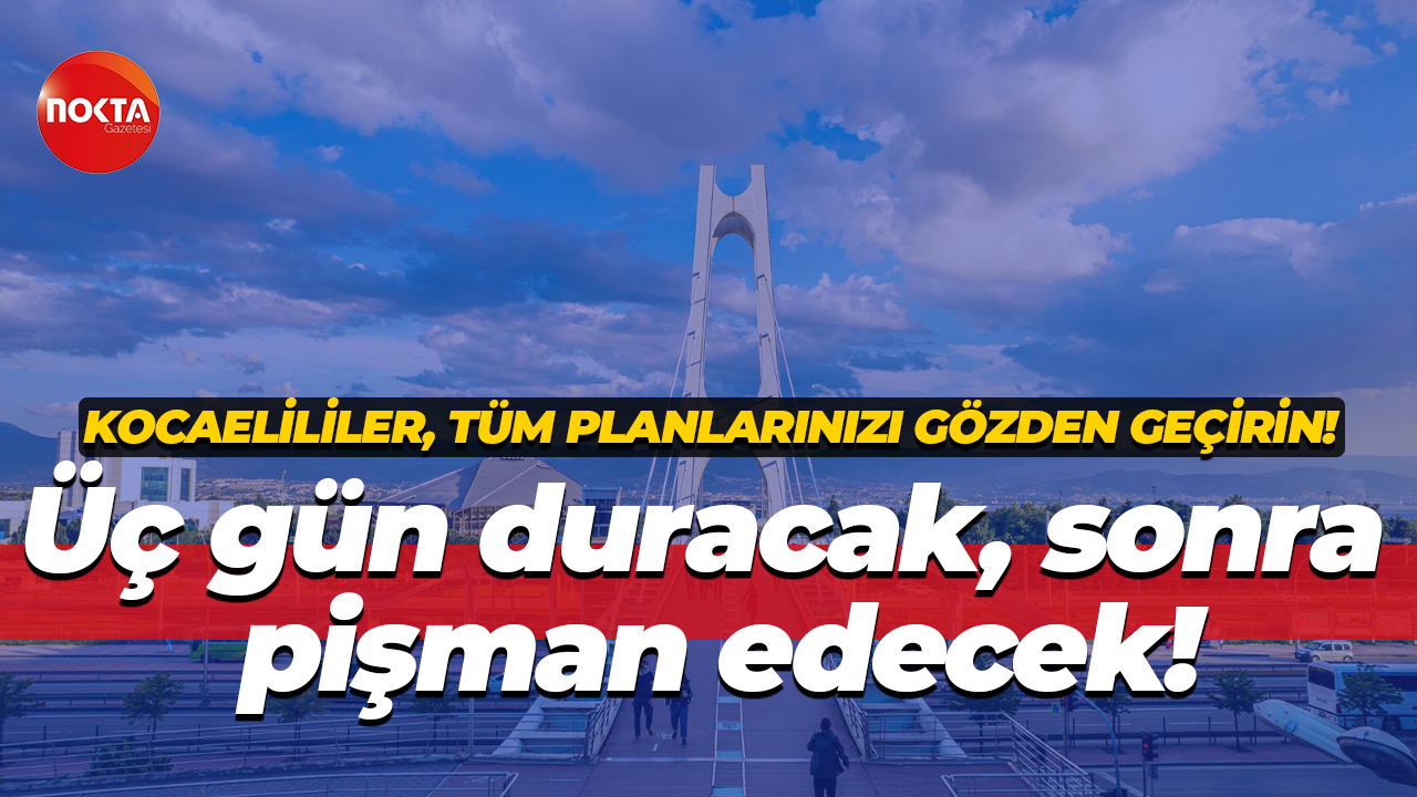 Kocaelililer tüm planlarını tekrar gözden geçirsin! Üç gün duracak, sonra iki gün pişman edecek!
