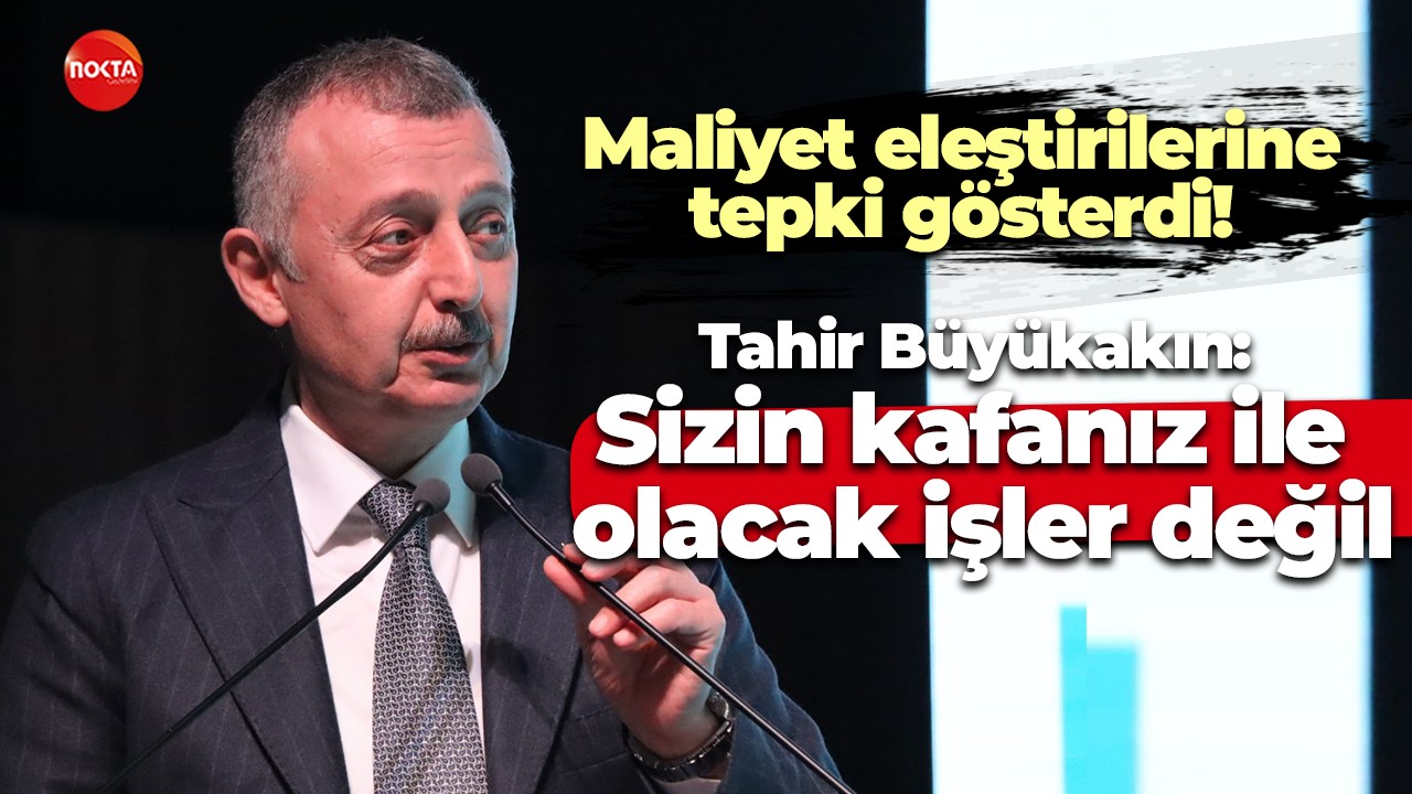 Maliyet eleştirilerine tepki gösterdi! Tahir Büyükakın: Sizin kafanız ile olacak işler değil