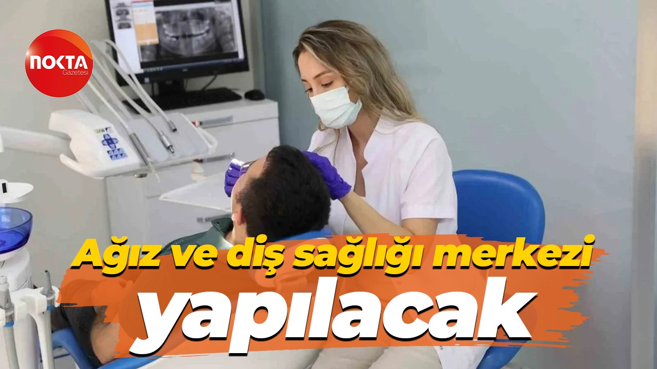 Ağız ve diş sağlığı merkezi yapılacak