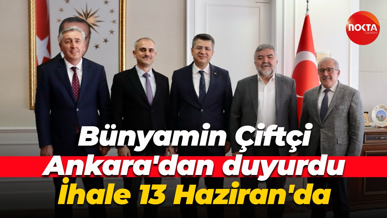 Bünyamin Çiftçi, Ankara'dan duyurdu: İhale 13 Haziran'da...