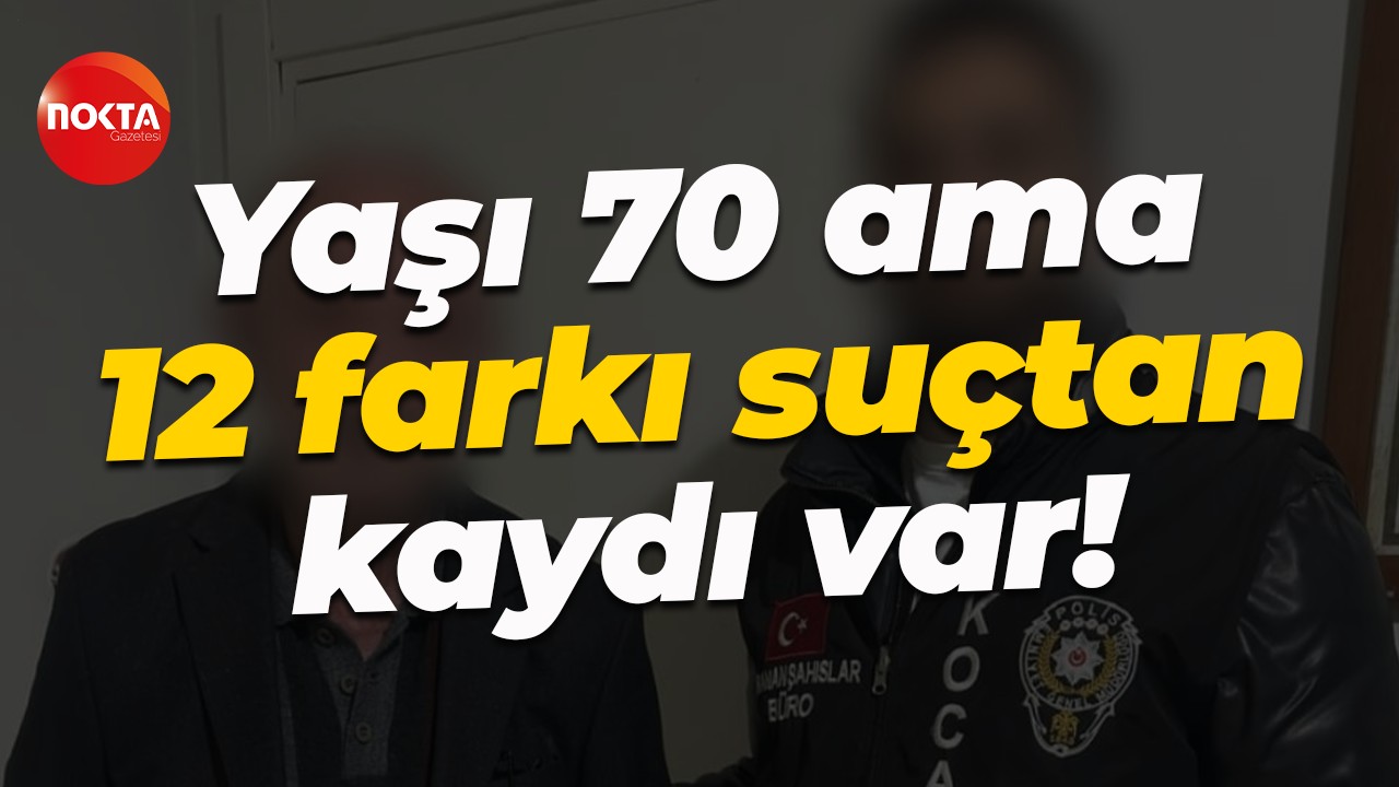 Yaşı 70 ama 12 farkı suçtan kaydı var!