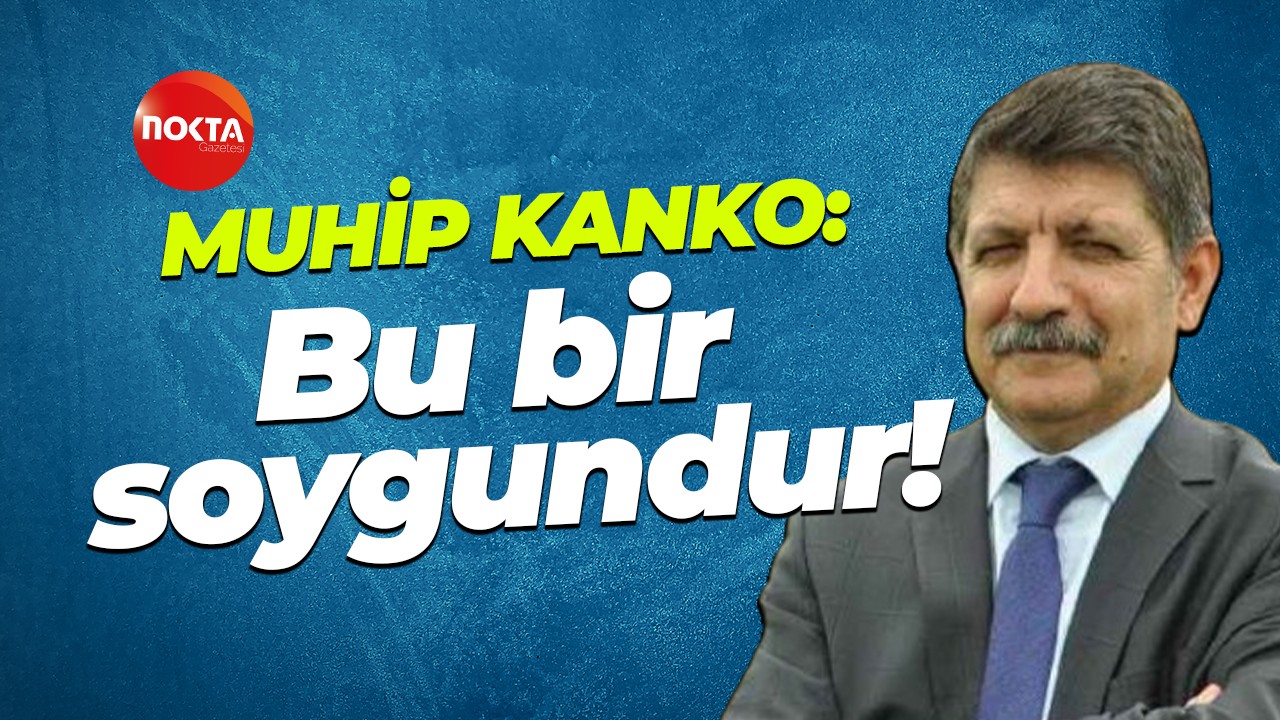 Muhip Kanko: Bu bir soygundur!