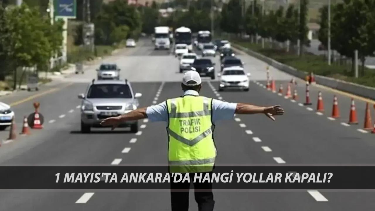 ANKARA 1 MAYIS KAPALI YOLLAR 2025 | 1 Mayıs'ta Ankara'da Hangi Yollar Kapanacak?