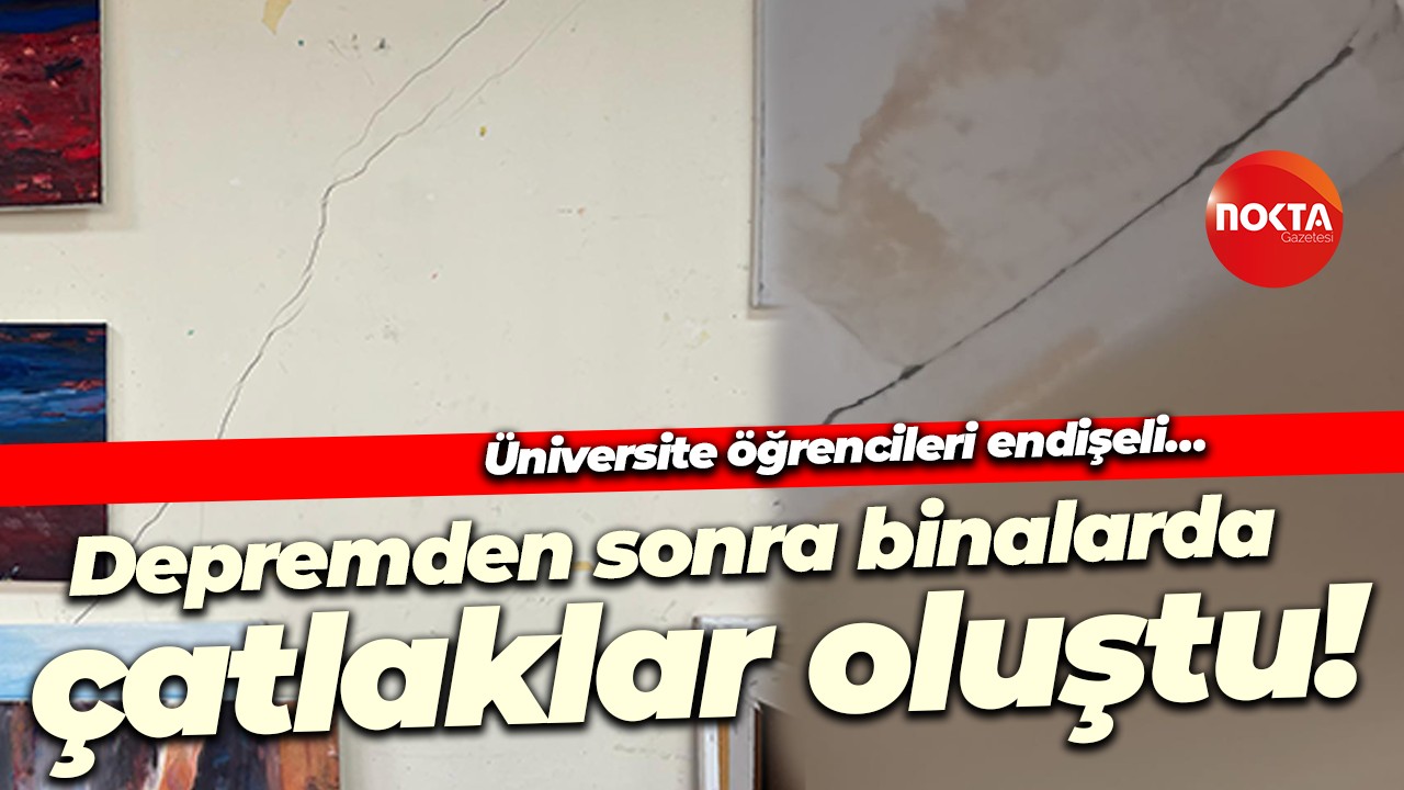 Üniversite öğrencileri endişeli… Depremden sonra binalarda çatlaklar oluştu!