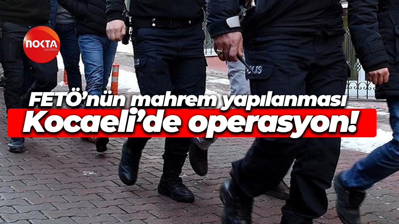 FETÖ’nün mahrem yapılanması Kocaeli’de operasyon!
