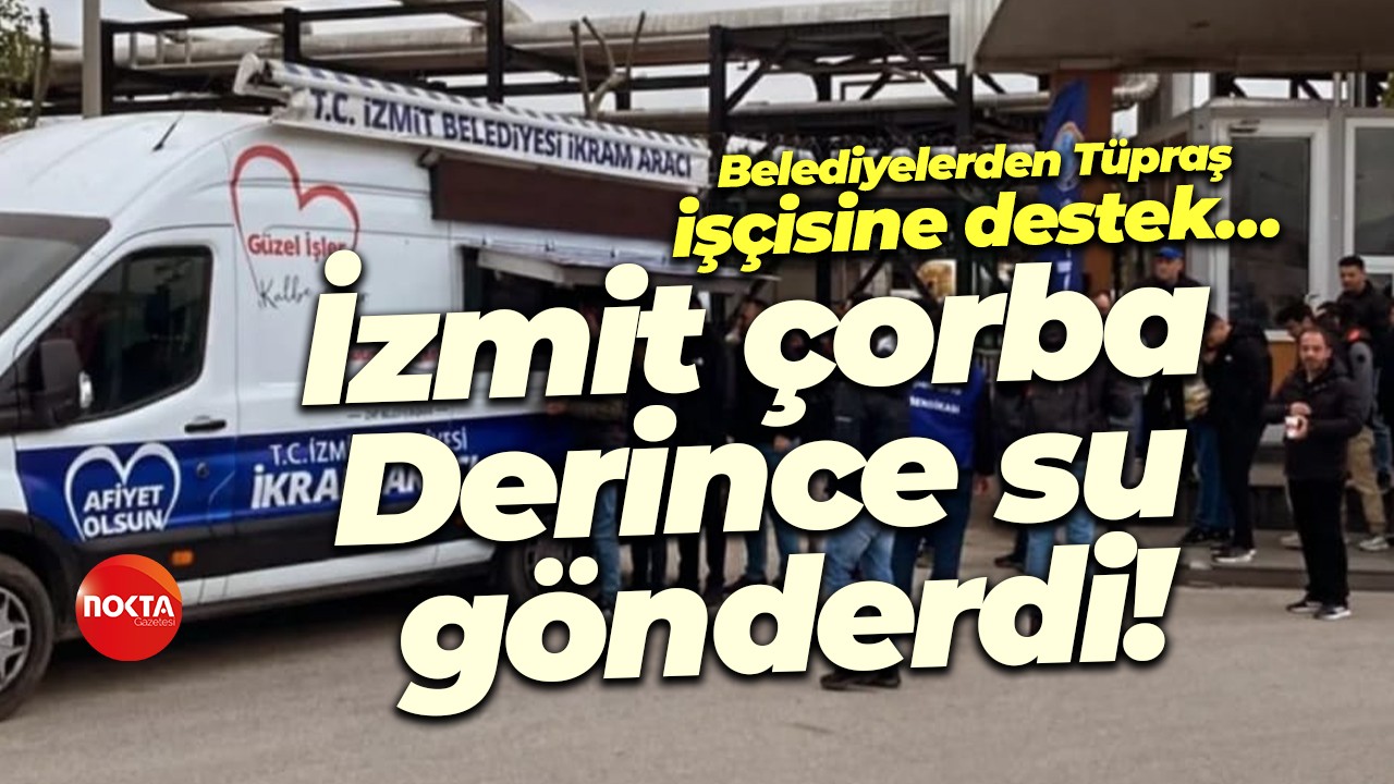 Belediyelerden Tüpraş işçisine destek… İzmit çorba, Derince su gönderdi!