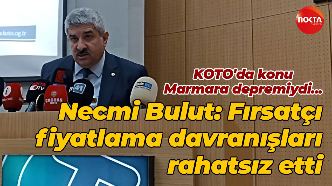 KOTO Başkanı Necmi Bulut: Fırsatçı fiyatlama davranışları rahatsız etti