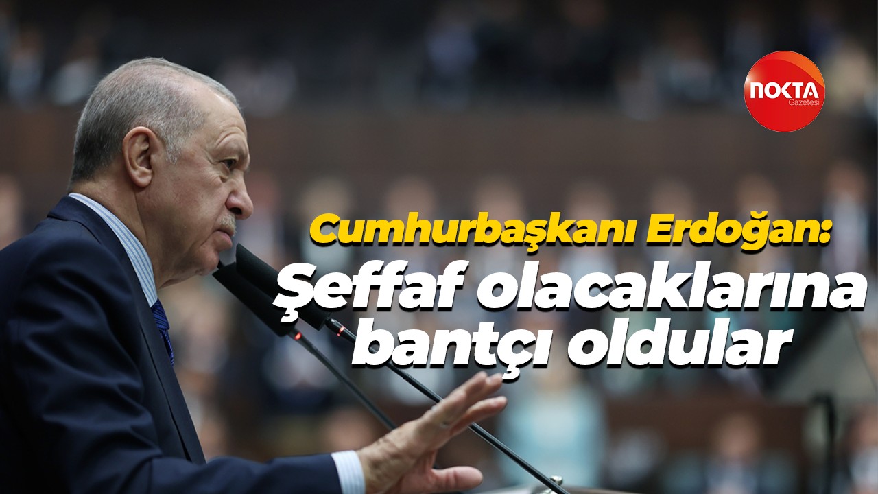 Cumhurbaşkanı Erdoğan: Şeffaf olacaklarına bantçı oldular