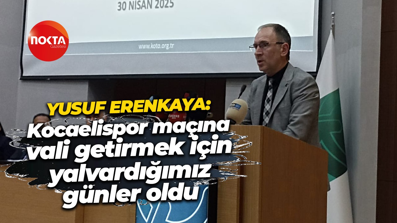 Yusuf Erenkaya: Kocaelispor maçına vali getirmek için yalvardığımız günler oldu