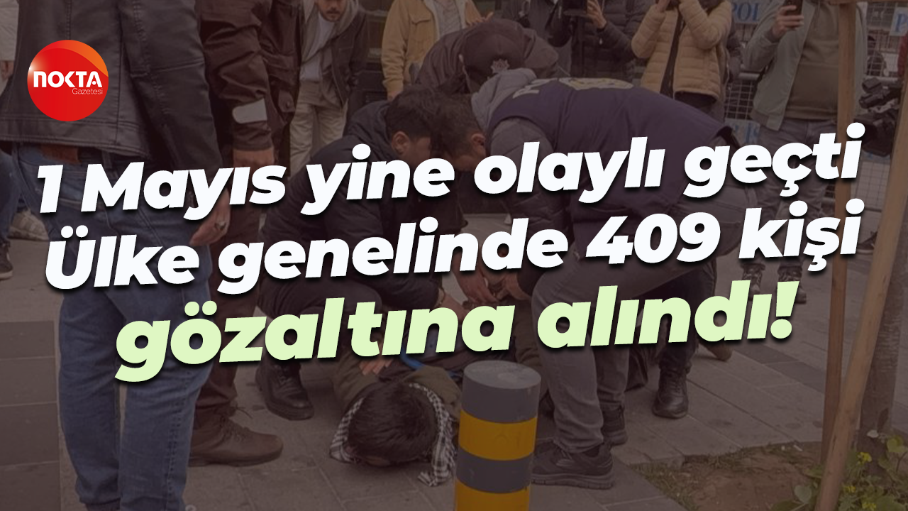 1 Mayıs yine olaylı geçti… Ülke genelinde 409 kişi gözaltına alındı!