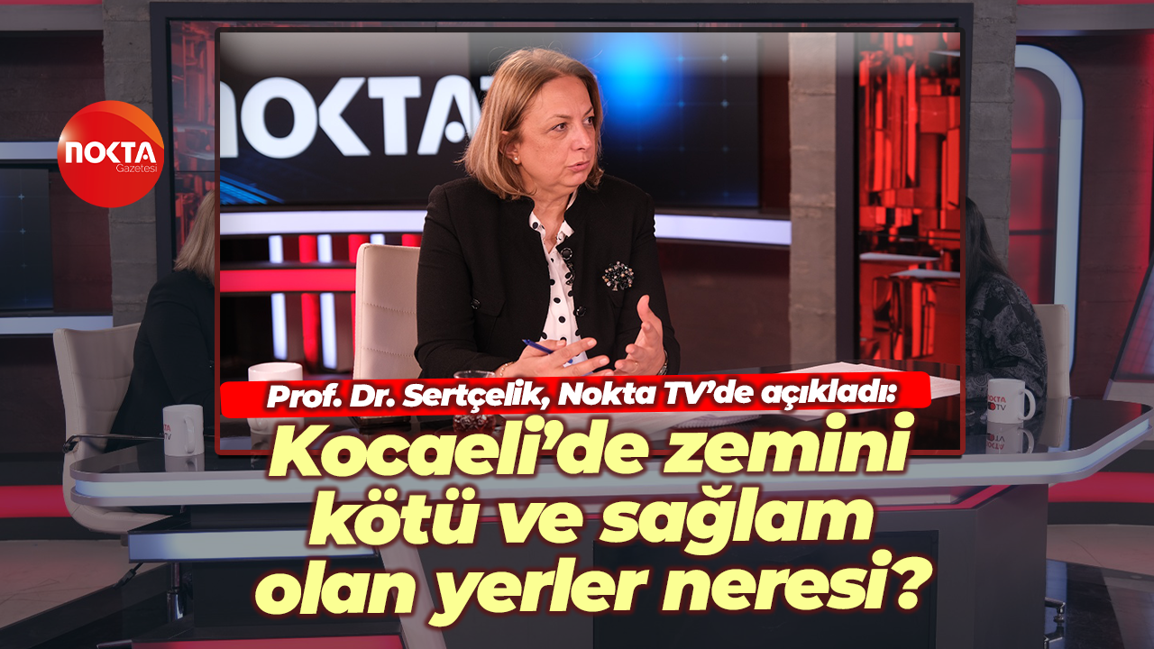 Prof. Dr. Sertçelik, Nokta TV’de açıkladı: Kocaeli’de zemini kötü ve sağlam olan yerler neresi?