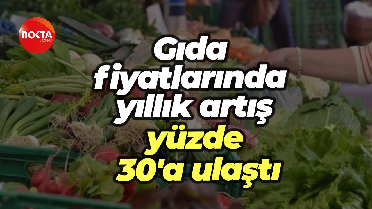 Gıda fiyatlarında yıllık artış yüzde 30'a ulaştı
