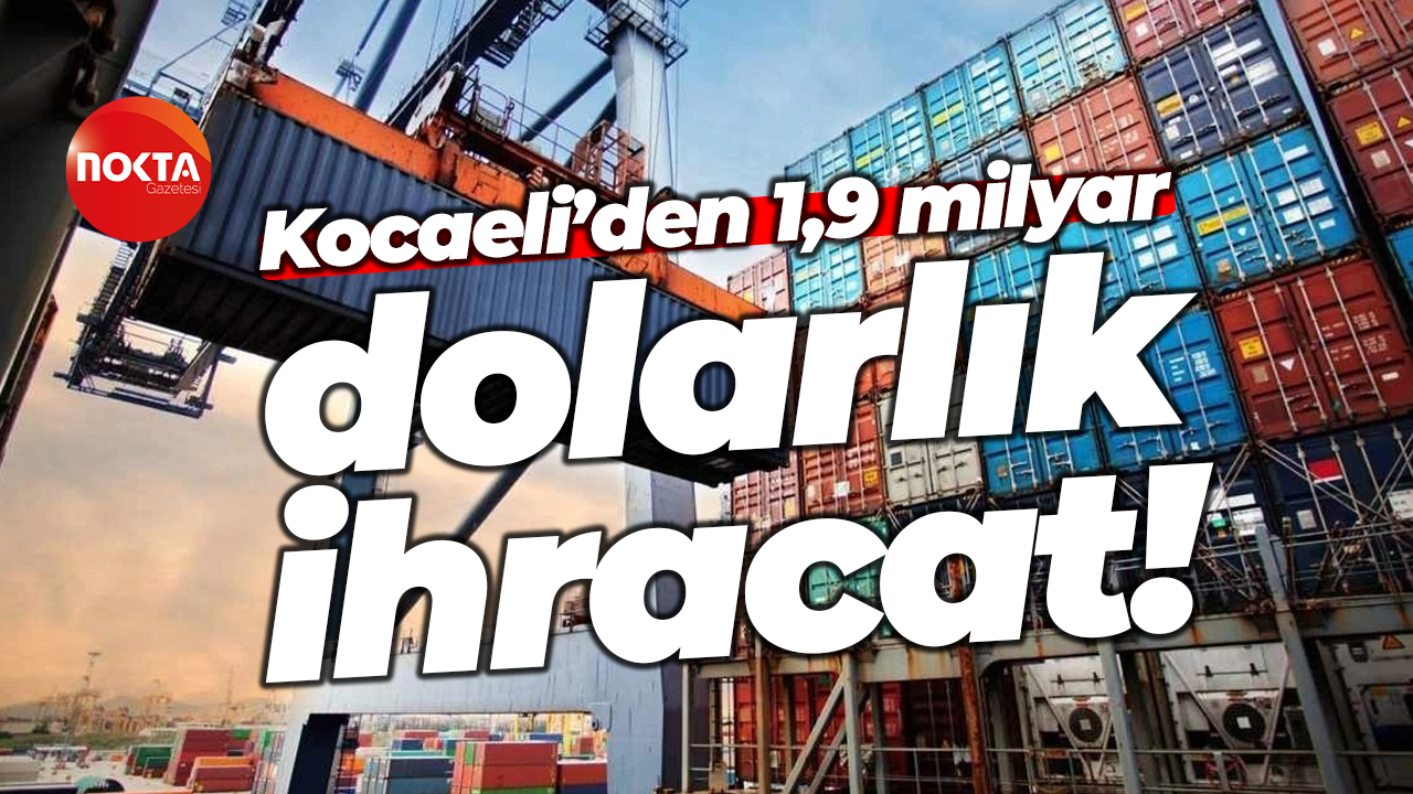 Kocaeli’den 1,9 milyar dolarlık ihracat!