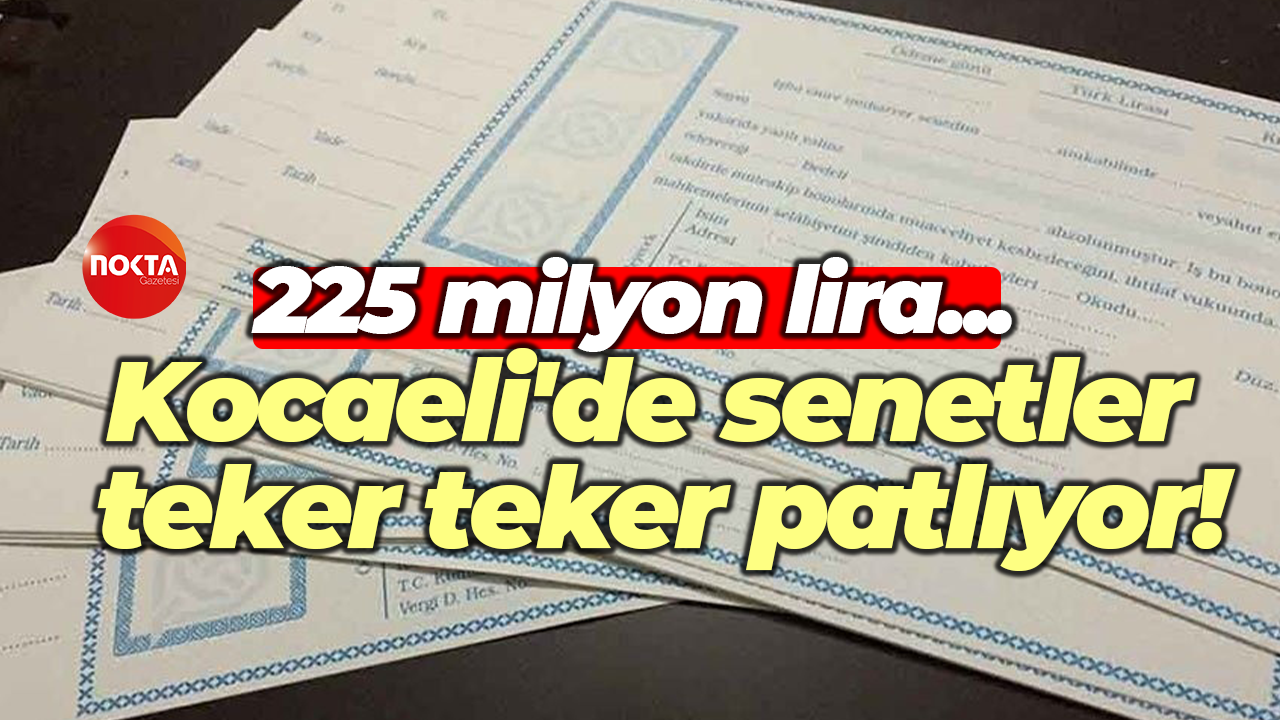 225 milyon lira... Kocaeli'de senetler teker teker patlıyor!