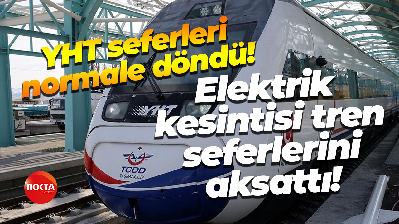 YHT seferleri normale döndü! Elektrik kesintisi tren seferlerini aksattı!