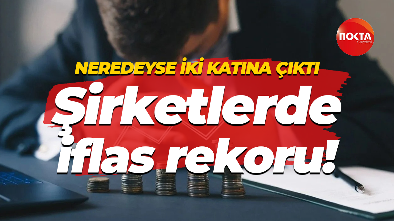 Neredeyse iki katına çıktı… Şirketlerde iflas rekoru!