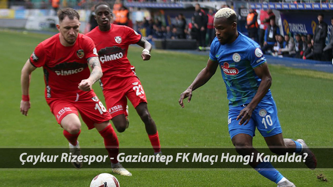 RİZE-ANTEP MAÇI CANLI YAYIN: 3 Mayıs Çaykur Rizespor - Gaziantep FK Maçı Hangi Kanaldan İzlenir?